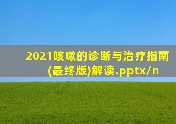 2021咳嗽的诊断与治疗指南(最终版)解读.pptx\n